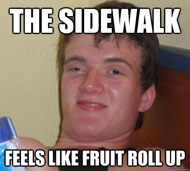 The sidewalk  feels like fruit roll up  10 Guy