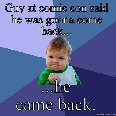 GUY AT COMIC CON SAID HE WAS GONNA COME BACK... ...HE CAME BACK. Success Kid