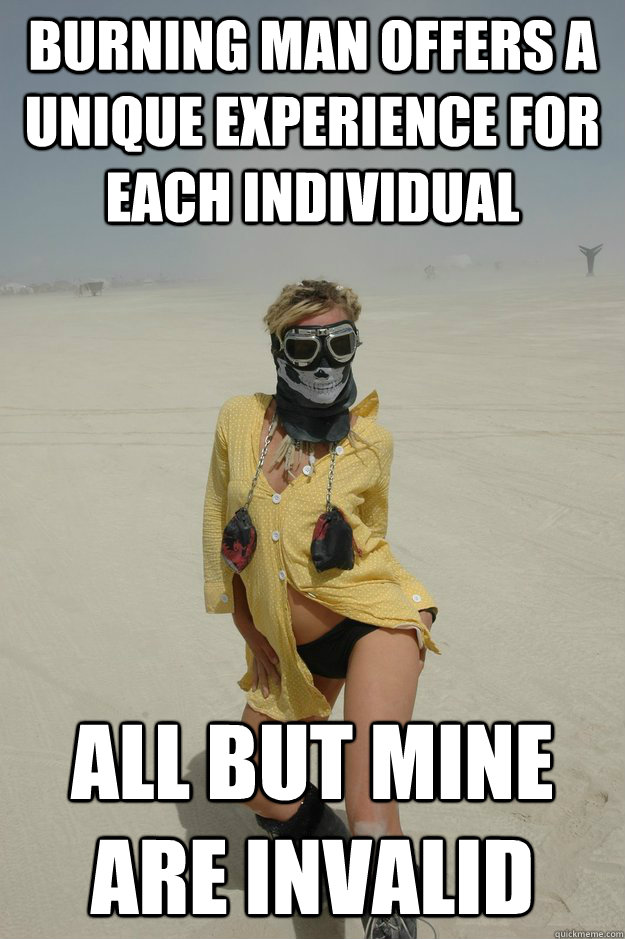 burning man offers a unique experience for each individual all but mine are invalid  Self-Righteous Burner