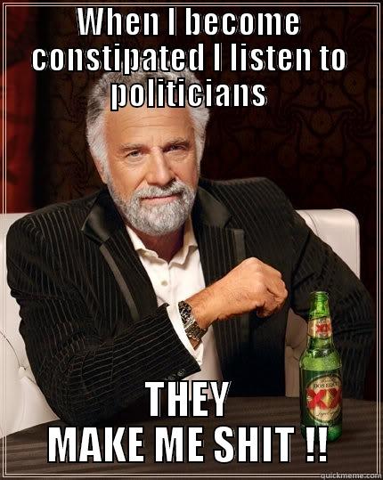 WHEN I BECOME CONSTIPATED I LISTEN TO POLITICIANS THEY MAKE ME SHIT !! The Most Interesting Man In The World