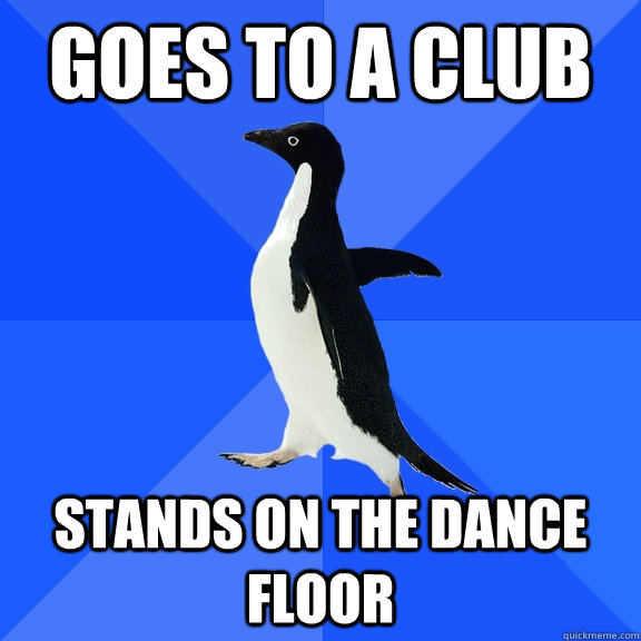 goes to a club stands on the dance floor  Socially Awkward Penguin