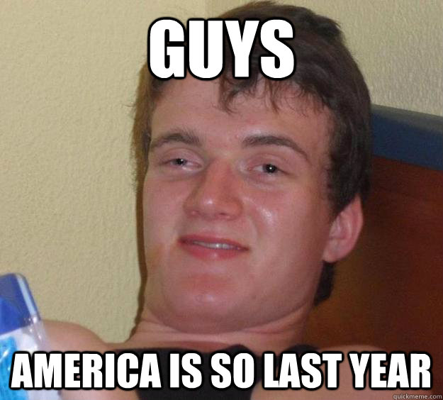 Guys America is so last year  10 Guy