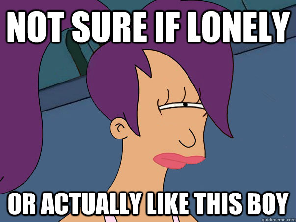 Not sure if lonely or actually like this boy  Leela Futurama