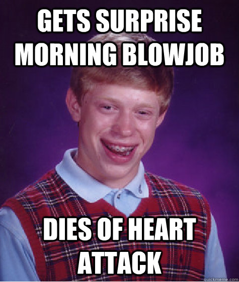Gets surprise morning blowjob Dies of heart attack - Gets surprise morning blowjob Dies of heart attack  Bad Luck Brian