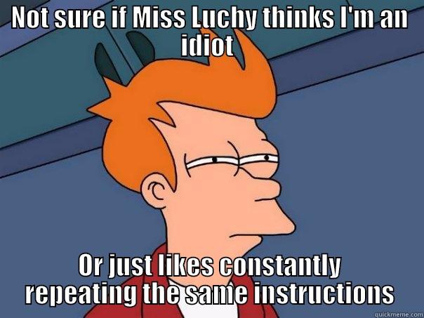 NOT SURE IF MISS LUCHY THINKS I'M AN IDIOT  OR JUST LIKES CONSTANTLY REPEATING THE SAME INSTRUCTIONS Futurama Fry