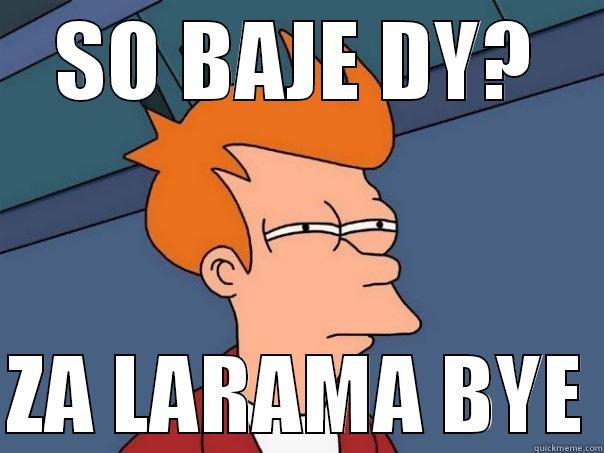 SO BAJE DY?  ZA LARAMA BYE Futurama Fry