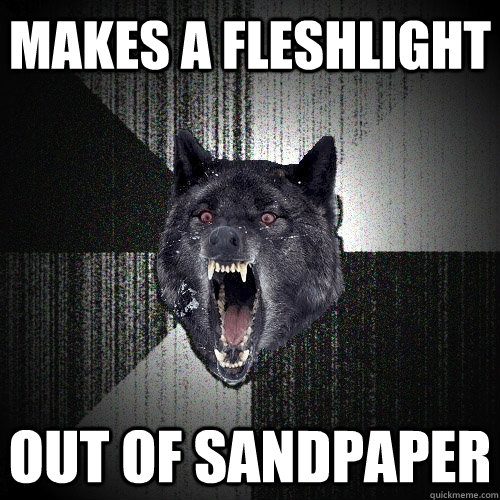 makes a fleshlight out of sandpaper  Insanity Wolf