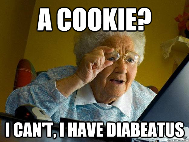 A cookie? I can't, I have Diabeatus  