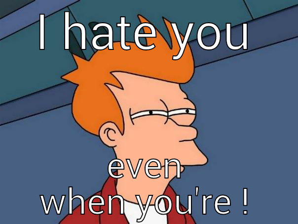 I hate you - I HATE YOU EVEN WHEN YOU'RE ASLEEP! Futurama Fry