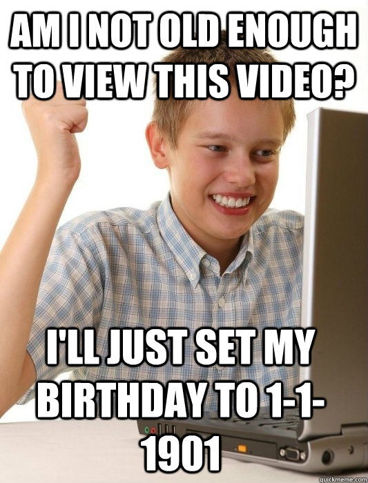 Am i not old enough to view this video? i'll just set my birthday to 1-1-1901  First Day on the Internet Kid