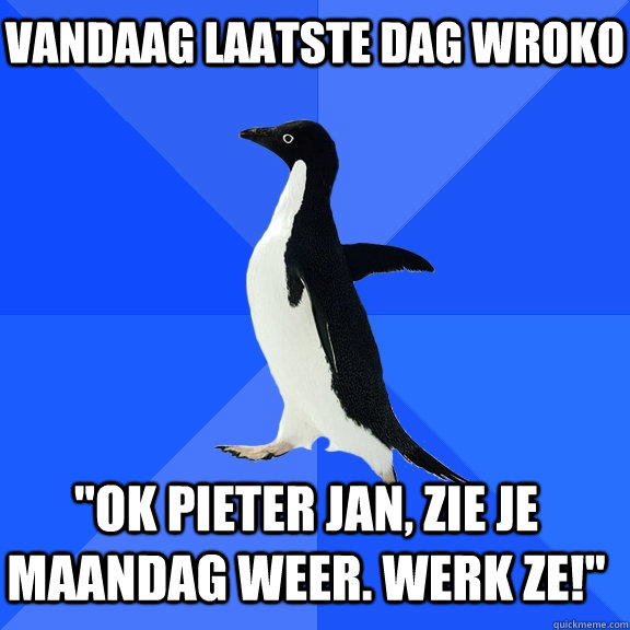 Vandaag laatste dag wroko 