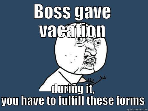 BOSS GAVE VACATION DURING IT, YOU HAVE TO FULFILL THESE FORMS Y U No