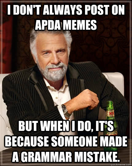 I don't always post on apda memes But when I do, it's because someone made a grammar mistake.   The Most Interesting Man In The World
