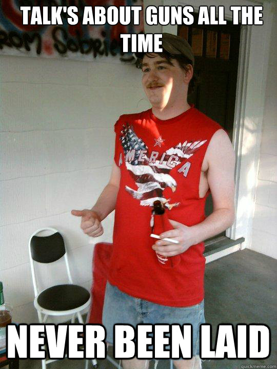 Talk's about guns all the time Never been laid  Redneck Randal