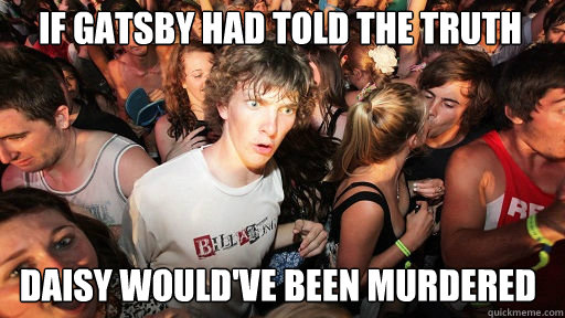If Gatsby had told the truth
 Daisy would've been murdered   Sudden Clarity Clarence