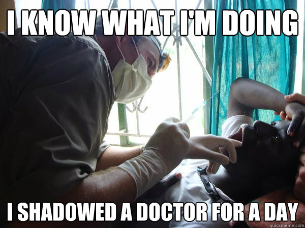 i know what I'm doing I shadowed a doctor for a day  Pre-Med Gunner II