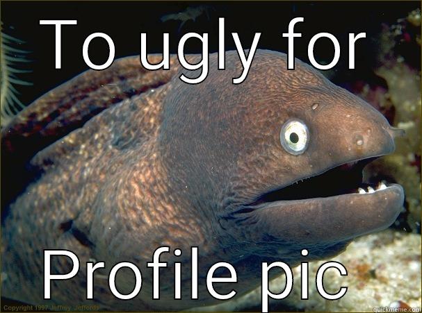 TO UGLY FOR PROFILE PIC  Bad Joke Eel