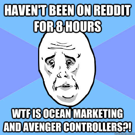 Haven't been on Reddit for 8 hours WTF is Ocean Marketing and Avenger Controllers?!  Okay Guy