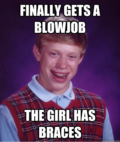 finally gets a blowjob the girl has braces  - finally gets a blowjob the girl has braces   Bad Luck Brian