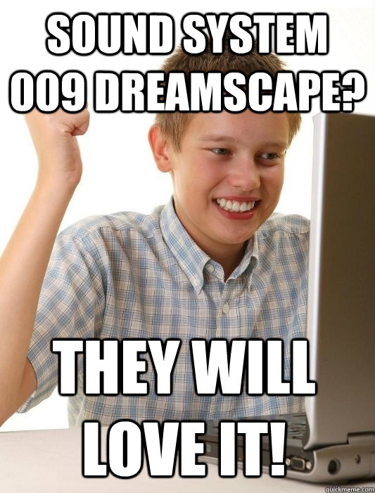 sound system 009 dreamscape? they will love it! - sound system 009 dreamscape? they will love it!  First Day on the Internet Kid