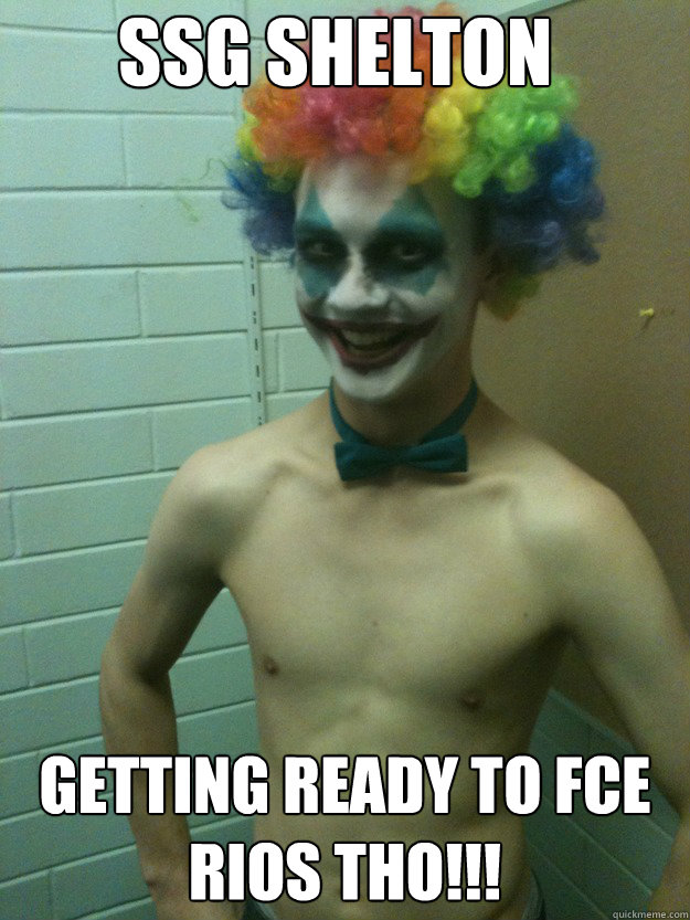 SSG SHELTON GETTING READY TO FCE RIOS THO!!! - SSG SHELTON GETTING READY TO FCE RIOS THO!!!  Creepy Clown