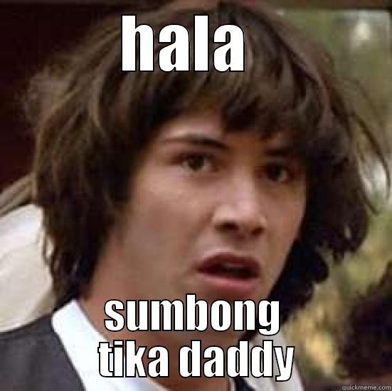 HALA  SUMBONG  TIKA DADDY conspiracy keanu
