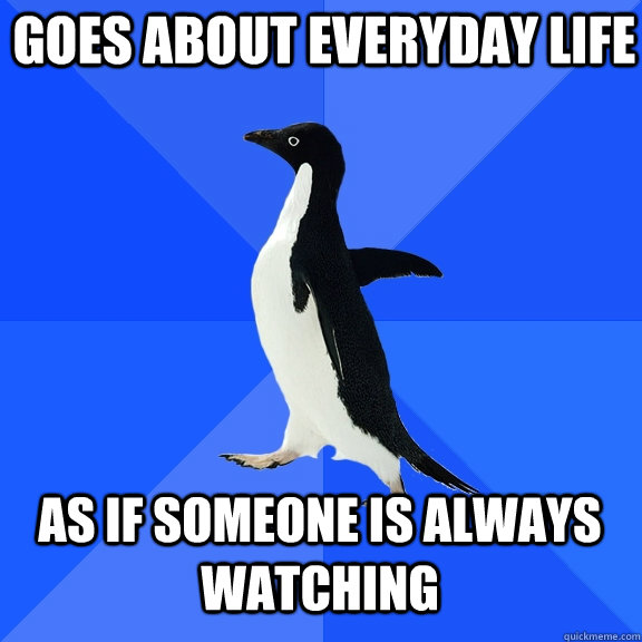 Goes about everyday life as if someone is always watching  Socially Awkward Penguin