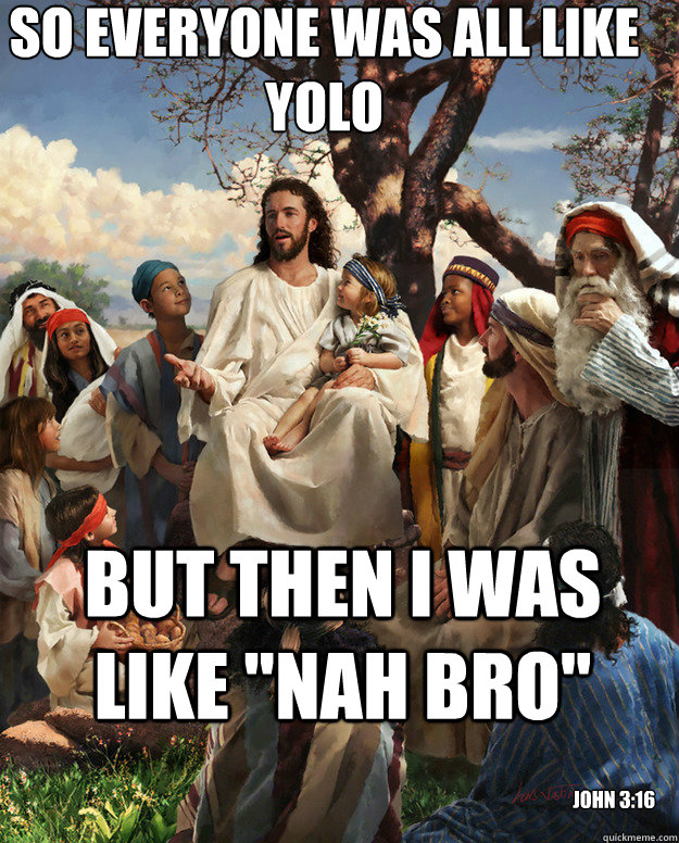 So everyone was all like YOLO But then I was like 