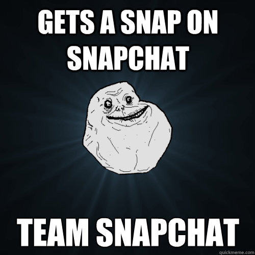 Gets a snap on snapchat team snapchat  Forever Alone