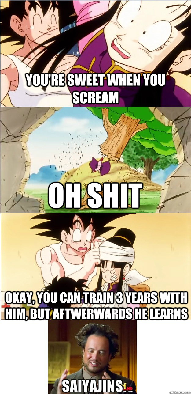 You're sweet when you scream Okay, you can train 3 years with him, but aftwerwards he learns OH SHIT  Son Goku