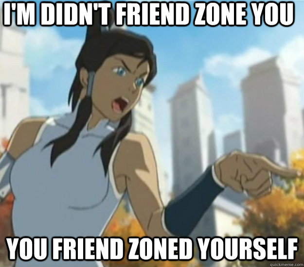 I'm didn't friend zone you You friend zoned yourself - I'm didn't friend zone you You friend zoned yourself  Defensive Korra