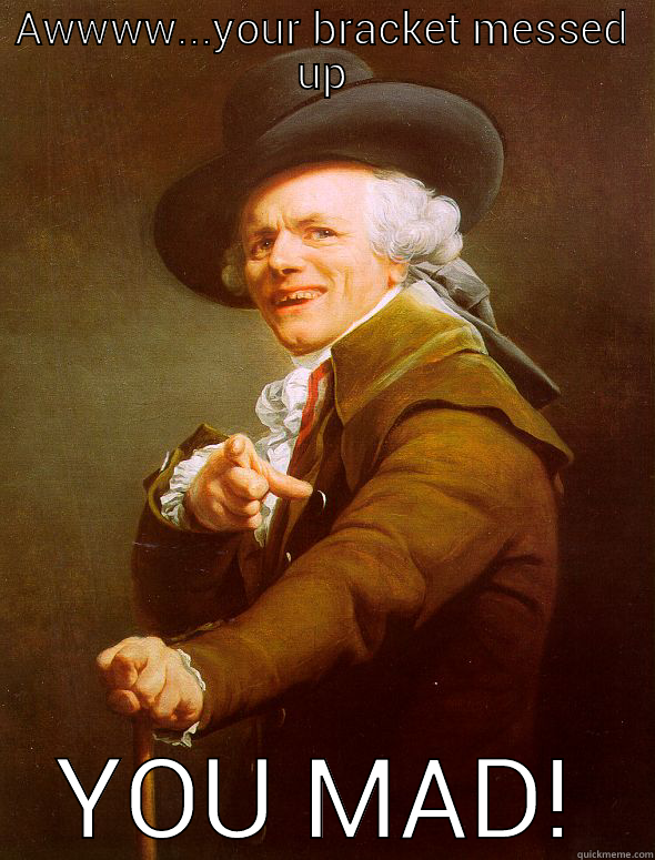 AWWWW...YOUR BRACKET MESSED UP YOU MAD! Joseph Ducreux