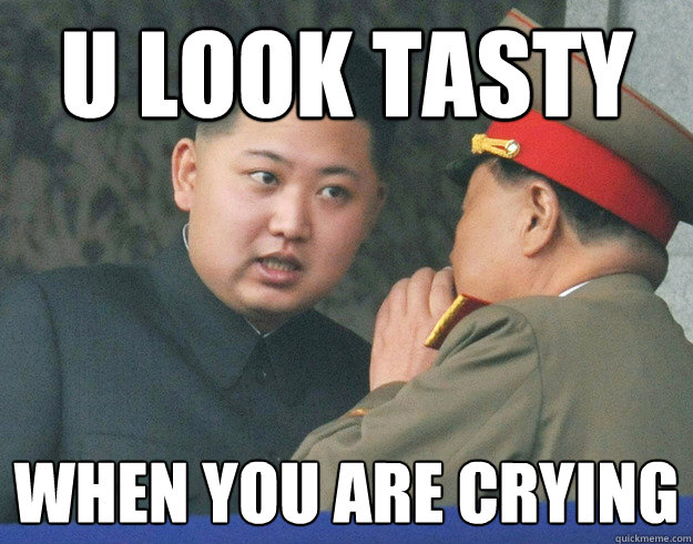u look tasty when you are crying  Hungry Kim Jong Un