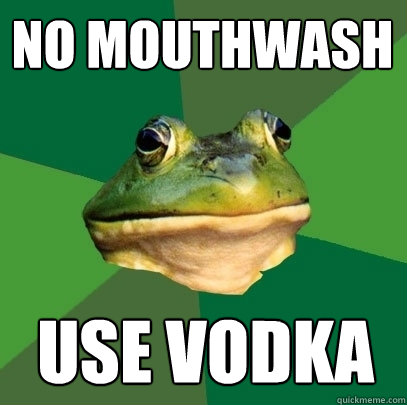 no mouthwash use vodka  Foul Bachelor Frog