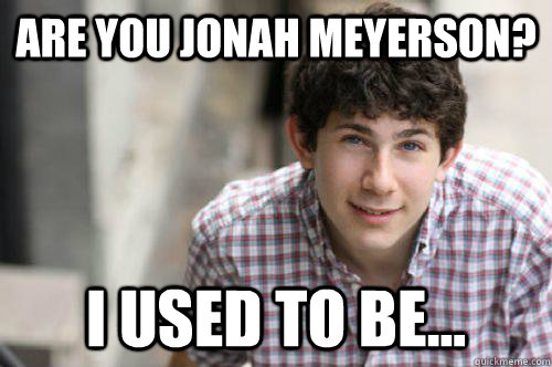 Are you Jonah Meyerson? I used to be...  