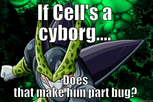 Cell's cyborg - IF CELL'S A CYBORG.... DOES THAT MAKE HIM PART BUG? Misc