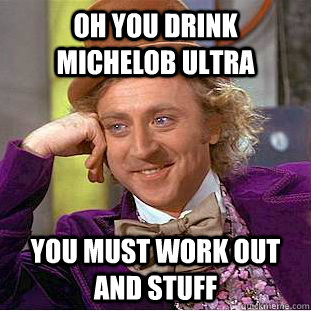 OH YOU DRINK MICHELOB ULTRA YOU MUST WORK OUT AND STUFF - OH YOU DRINK MICHELOB ULTRA YOU MUST WORK OUT AND STUFF  Condescending Wonka