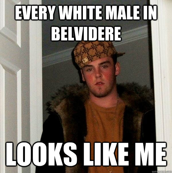 Every White Male in Belvidere Looks Like Me  Scumbag Steve