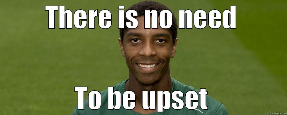 THERE IS NO NEED TO BE UPSET Misc