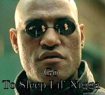 Go to sleep lil nigga  -  GO TO SLEEP LIL' NIGGA Matrix Morpheus