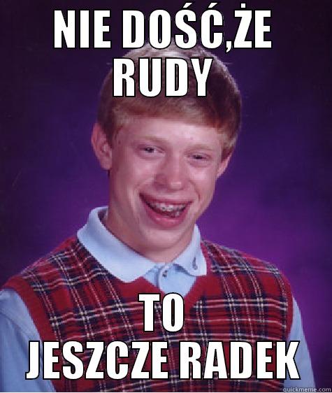 NIE DOŚĆ,ŻE RUDY TO JESZCZE RADEK Bad Luck Brian