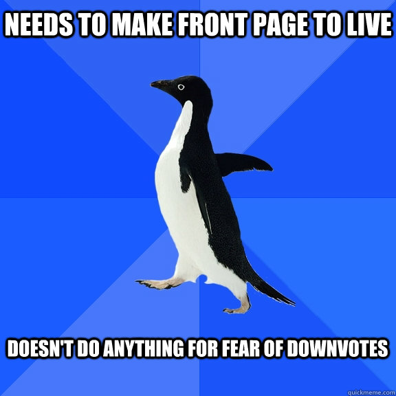 Needs to make front page to live doesn't do anything for fear of downvotes    Socially Awkward Penguin
