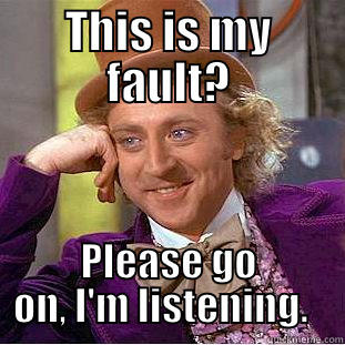 THIS IS MY FAULT? PLEASE GO ON, I'M LISTENING.   Condescending Wonka
