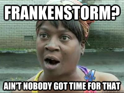 Frankenstorm? Ain't Nobody Got Time For That  No Time Sweet Brown