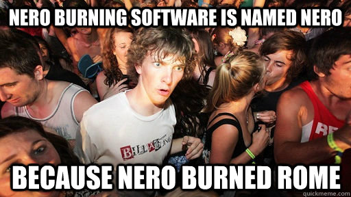 Nero burning software is named nero because nero burned rome  - Nero burning software is named nero because nero burned rome   Sudden Clarity Clarence