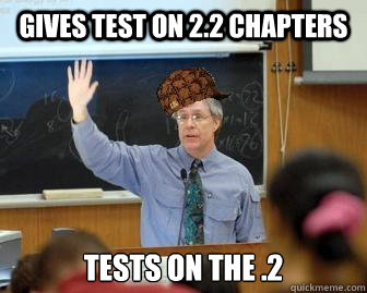 Gives test on 2.2 chapters Tests on the .2  Scumbag Professor