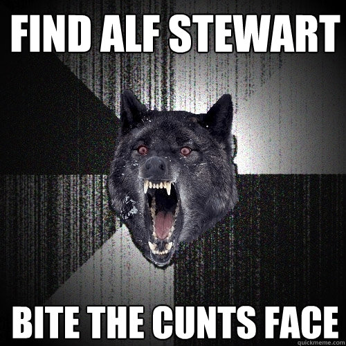 find alf stewart Bite the cunts face  Insanity Wolf