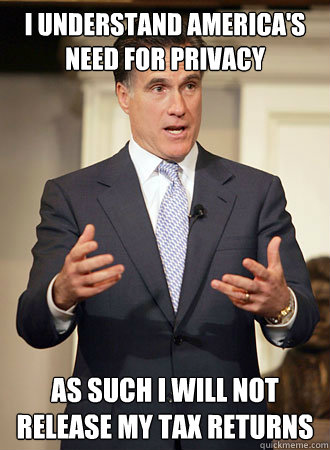 I understand america's need for privacy As such I will not release my tax returns  Relatable Romney