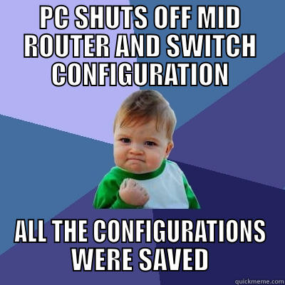 PC SHUTS OFF MID ROUTER AND SWITCH CONFIGURATION ALL THE CONFIGURATIONS WERE SAVED Success Kid