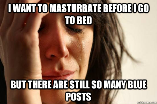 I want to masturbate before i go to bed but there are still so many blue posts  First World Problems